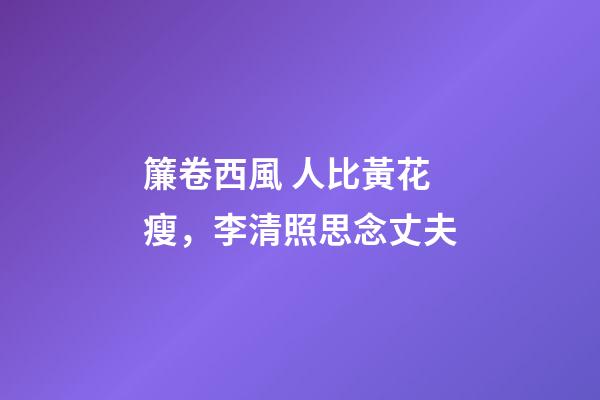 簾卷西風 人比黃花瘦，李清照思念丈夫-第1張-觀點-玄機派